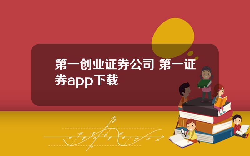 第一创业证券公司 第一证券app下载